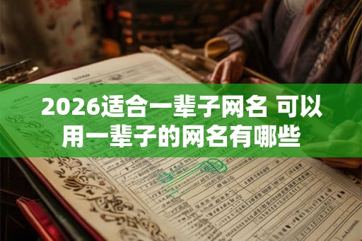 2026适合一辈子网名 可以用一辈子的网名有哪些