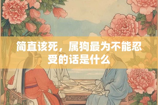 简直该死，属狗最为不能忍受的话是什么