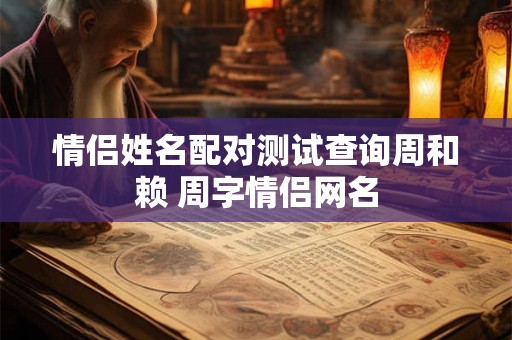 情侣姓名配对测试查询周和赖 周字情侣网名