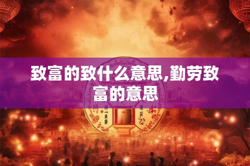 致富的致什么意思,勤劳致富的意思