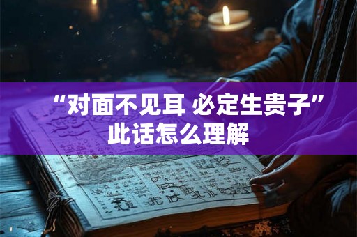 “对面不见耳 必定生贵子”此话怎么理解