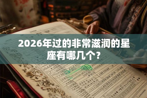 2026年过的非常滋润的星座有哪几个？