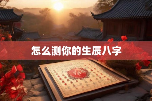 怎么测你的生辰八字