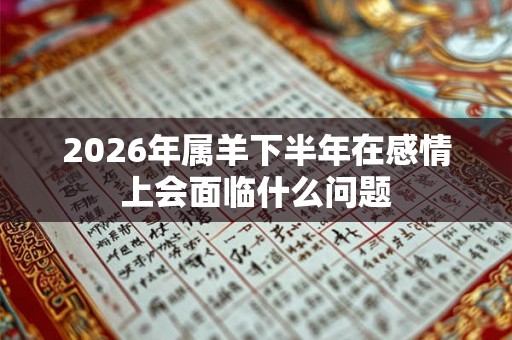 2026年属羊下半年在感情上会面临什么问题