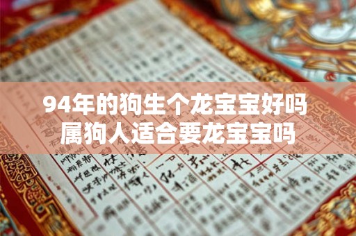94年的狗生个龙宝宝好吗 属狗人适合要龙宝宝吗