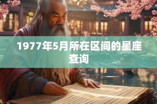 1977年5月所在区间的星座查询 1977年5月所在区间的星座查询
