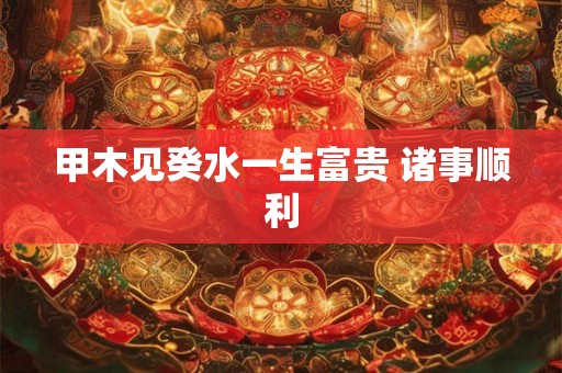 甲木见癸水一生富贵 诸事顺利