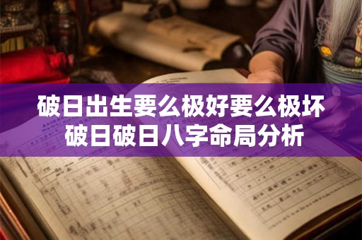 破日出生要么极好要么极坏 破日破日八字命局分析