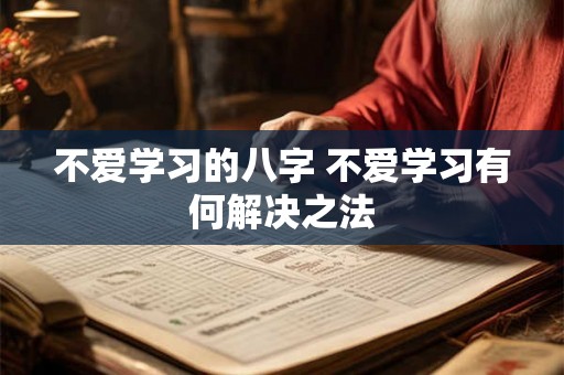不爱学习的八字 不爱学习有何解决之法