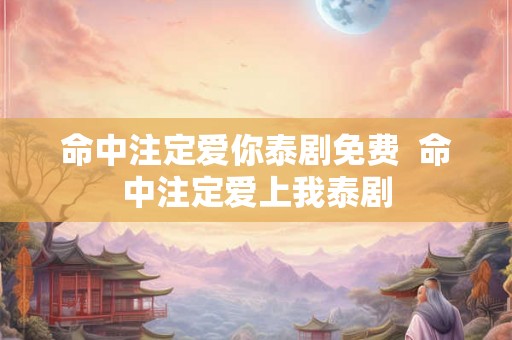 命中注定爱你泰剧免费  命中注定爱上我泰剧