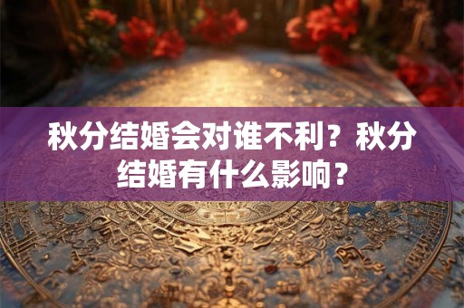 秋分结婚会对谁不利？秋分结婚有什么影响？