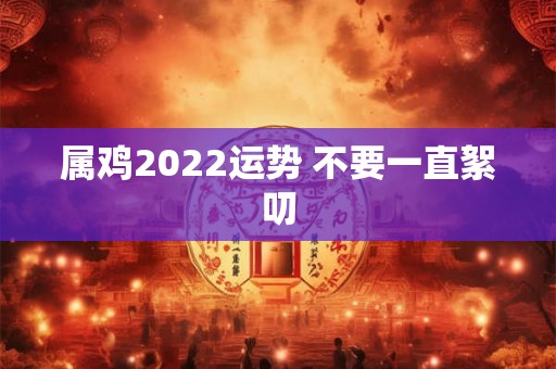 属鸡2022运势 不要一直絮叨