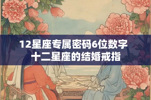 12星座专属密码6位数字  十二星座的结婚戒指