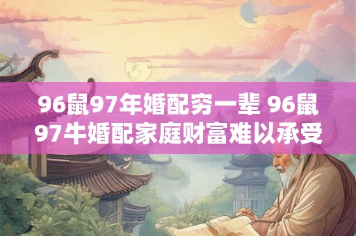 96鼠97年婚配穷一辈 96鼠97牛婚配家庭财富难以承受