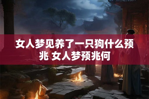 女人梦见养了一只狗什么预兆 女人梦预兆何