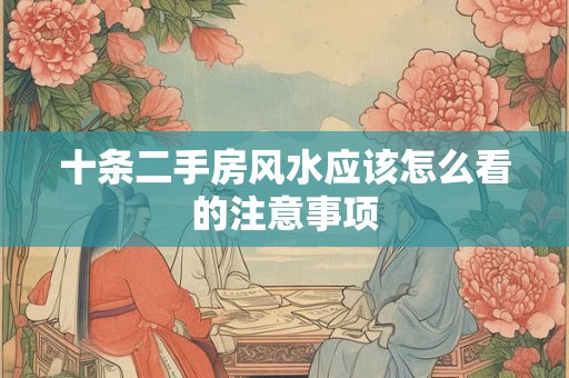 十条二手房风水应该怎么看的注意事项