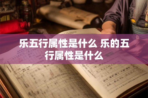 乐五行属性是什么 乐的五行属性是什么
