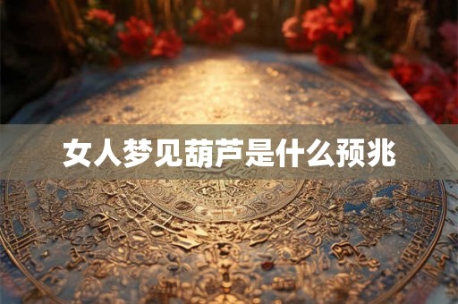 女人梦见葫芦是什么预兆