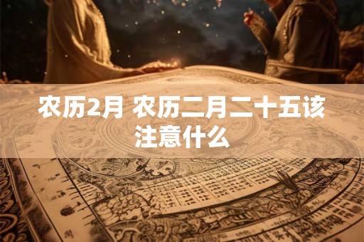 农历2月 农历二月二十五该注意什么