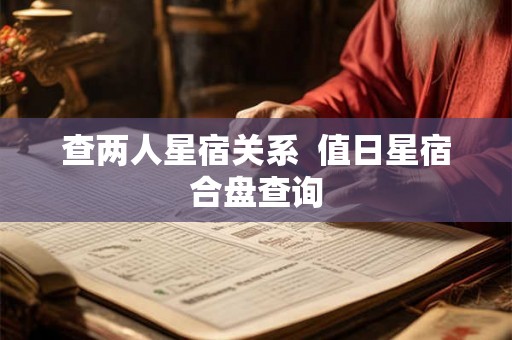 查两人星宿关系 值日星宿合盘查询 查两人星宿关系 值日星宿合盘查询