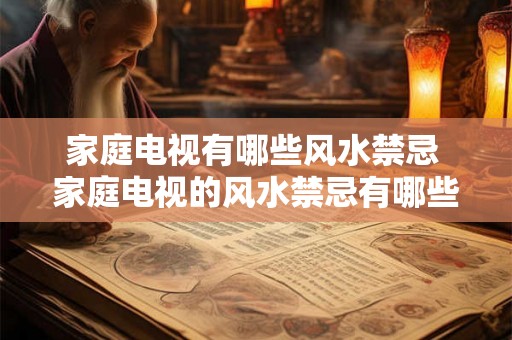 家庭电视有哪些风水禁忌 家庭电视的风水禁忌有哪些
