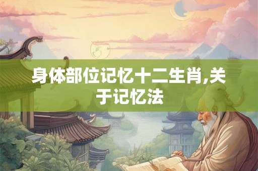 身体部位记忆十二生肖,关于记忆法