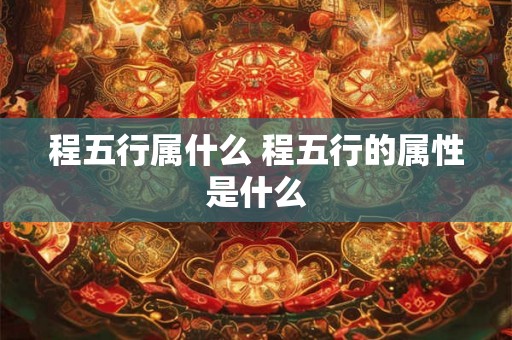 程五行属什么 程五行的属性是什么 程五行属什么 程五行的属性是什么