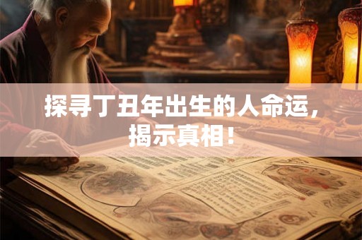 探寻丁丑年出生的人命运,揭示真相! 探寻丁丑年出生的人命运,揭示真相!