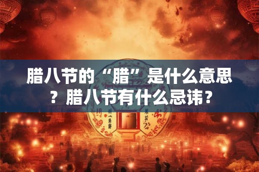 腊八节的“腊”是什么意思？腊八节有什么忌讳？