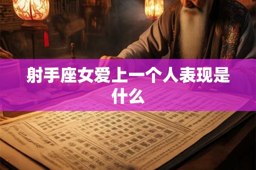 射手座女爱上一个人表现是什么 射手座女爱上一个人表现是什么