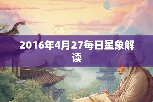 2016年4月27每日星象解读 2016年4月27每日星象解读