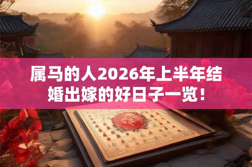 属马的人2026年上半年结婚出嫁的好日子一览！
