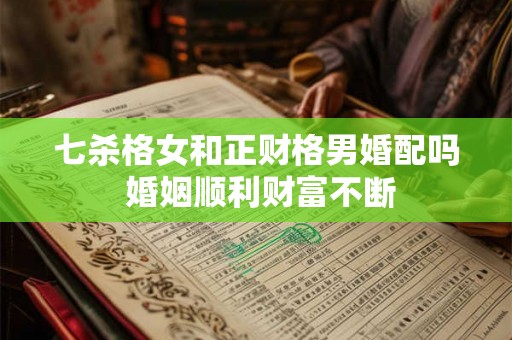 七杀格女和正财格男婚配吗 婚姻顺利财富不断