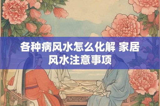 各种病风水怎么化解 家居风水注意事项