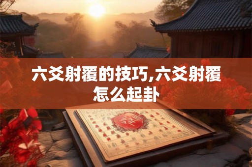 六爻射覆的技巧,六爻射覆怎么起卦