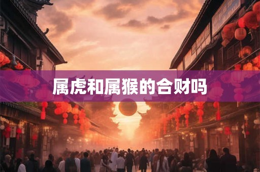 属虎和属猴的合财吗