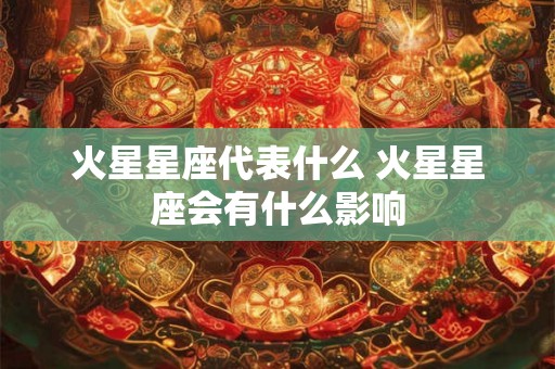 火星星座代表什么 火星星座会有什么影响