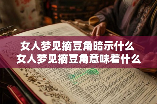 女人梦见摘豆角暗示什么 女人梦见摘豆角意味着什么