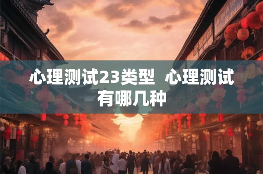 心理测试23类型  心理测试有哪几种