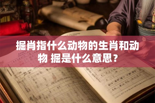 掘肖指什么动物的生肖和动物 掘是什么意思？