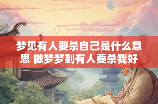 梦见有人要杀自己是什么意思 做梦梦到有人要杀我好不好