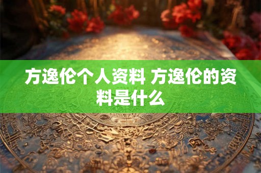方逸伦个人资料 方逸伦的资料是什么 方逸伦个人资料 方逸伦的资料是什么