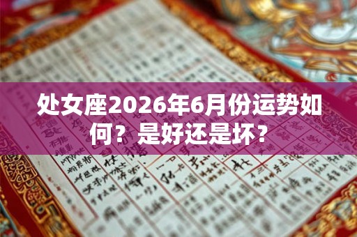 处女座2026年6月份运势如何？是好还是坏？