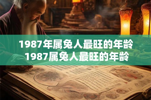 1987年属兔人最旺的年龄 1987属兔人最旺的年龄