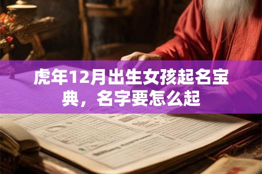 虎年12月出生女孩起名宝典,名字要怎么起 虎年12月出生女孩起名宝典,名字要怎么起
