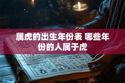属虎的出生年份表 哪些年份的人属于虎