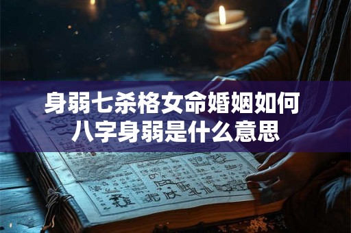 身弱七杀格女命婚姻如何 八字身弱是什么意思