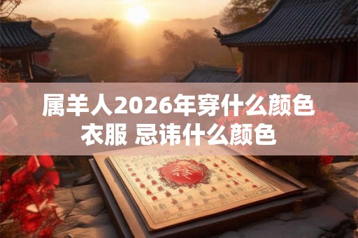 属羊人2026年穿什么颜色衣服 忌讳什么颜色