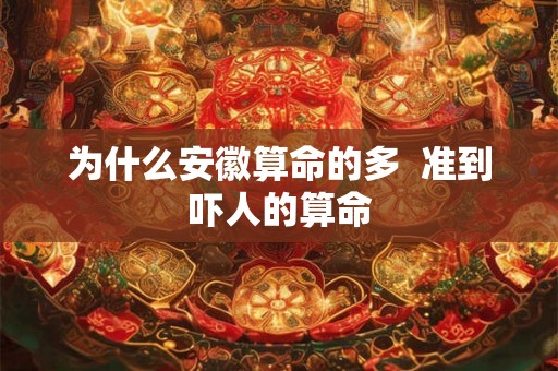 为什么安徽算命的多  准到吓人的算命