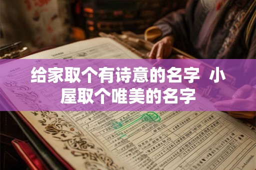 给家取个有诗意的名字  小屋取个唯美的名字